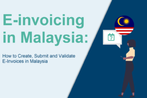 E-invoicing in Malaysia : How to Create, Submit and Validate E-Invoices